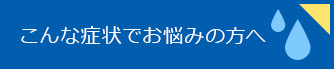 こんな症状でお悩みの方へ